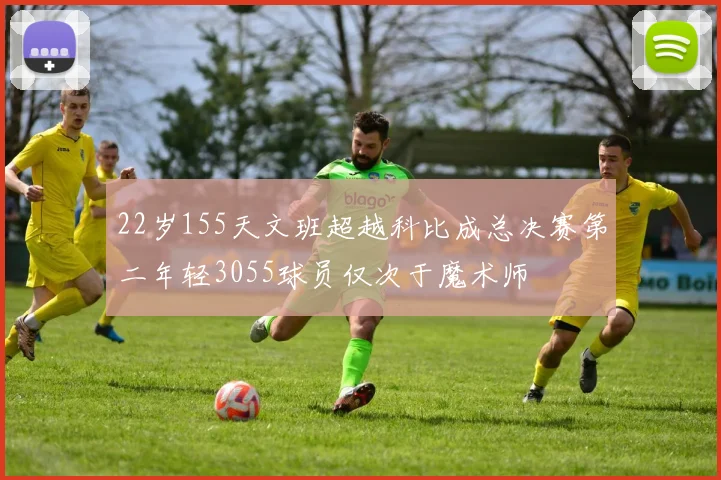 22岁155天文班超越科比成总决赛第二年轻3055球员仅次于魔术师