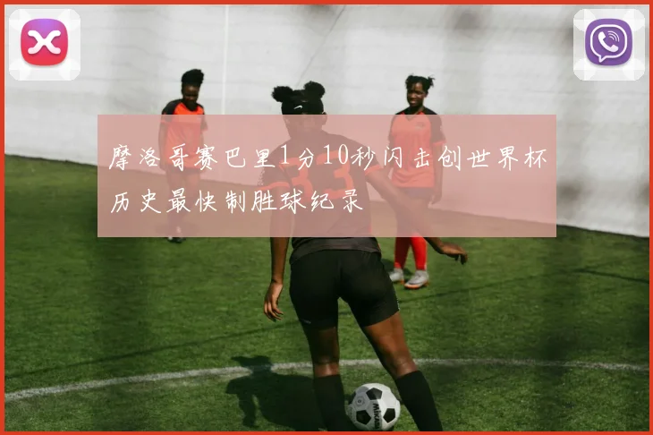 摩洛哥赛巴里1分10秒闪击创世界杯历史最快制胜球纪录
