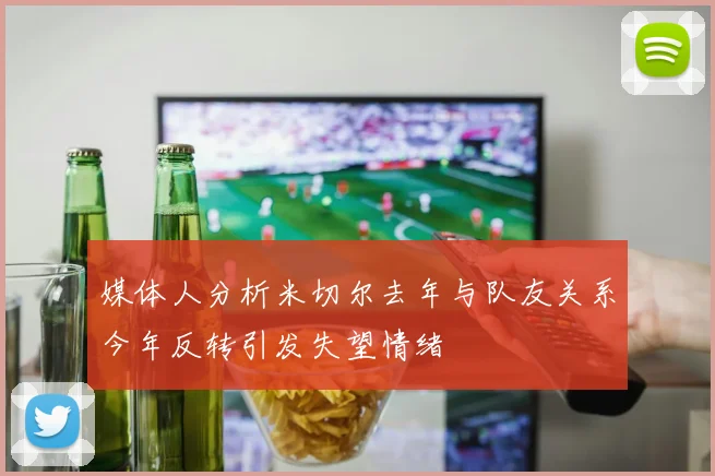 媒体人分析米切尔去年与队友关系今年反转引发失望情绪