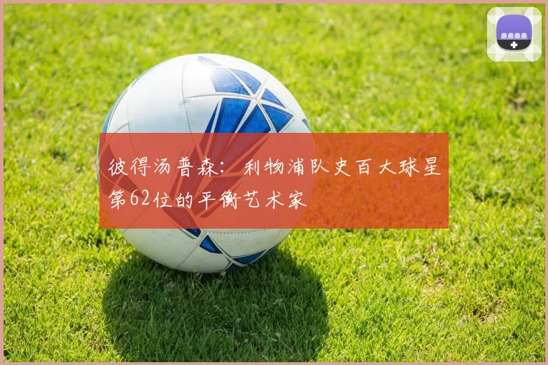 彼得汤普森：利物浦队史百大球星第62位的平衡艺术家