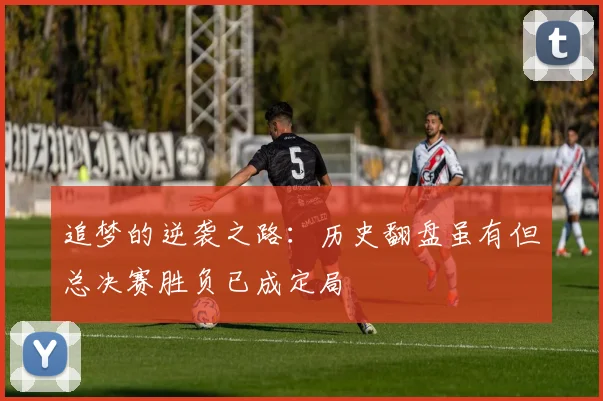 追梦的逆袭之路：历史翻盘虽有但总决赛胜负已成定局