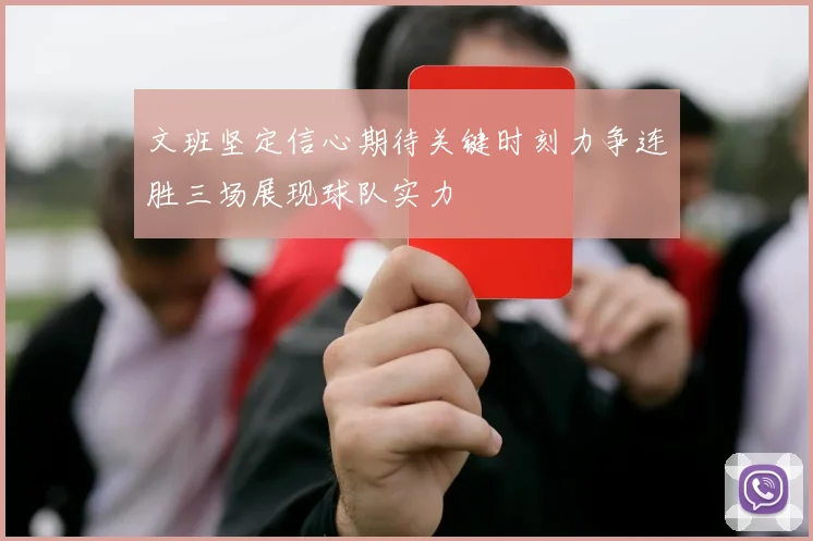 文班坚定信心期待关键时刻力争连胜三场展现球队实力