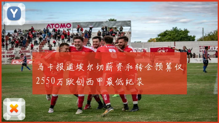 马卡报道埃尔切薪资和转会预算仅2550万欧创西甲最低纪录